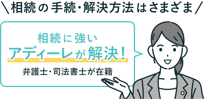 相続の手続・解決方法はさまざま。相続に強いアディーレが解決！弁護士・税理士・司法書士が在籍
