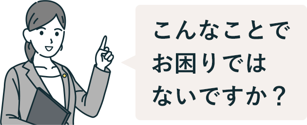 こんなことでお困りではないですか?