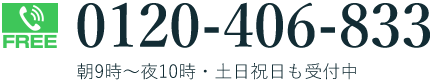 FREE 0120-406-833 朝9時～夜10時・土日祝日も受付中