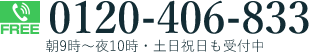 FREE 0120-406-833 朝9時～夜10時・土日祝日も受付中