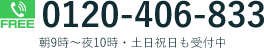 FREE 0120-406-833 朝9時～夜10時・土日祝日も受付中