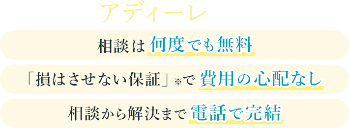 アディーレなら相談は何度でも無料、「損はさせない保証」※で費用の心配なし、相談から解決まで電話で完結